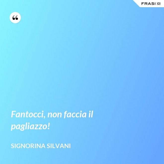 Fantocci, non faccia il pagliazzo! - Signorina Silvani