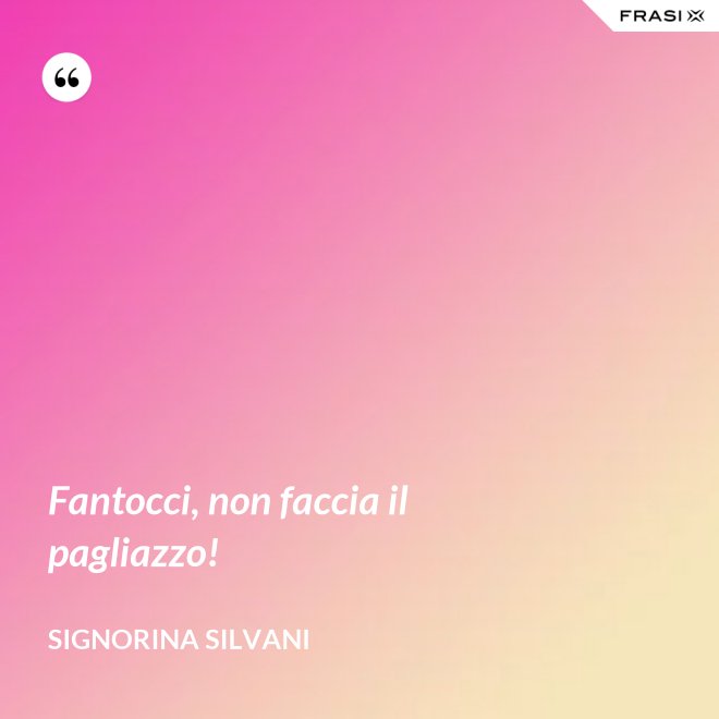 Fantocci, non faccia il pagliazzo! - Signorina Silvani