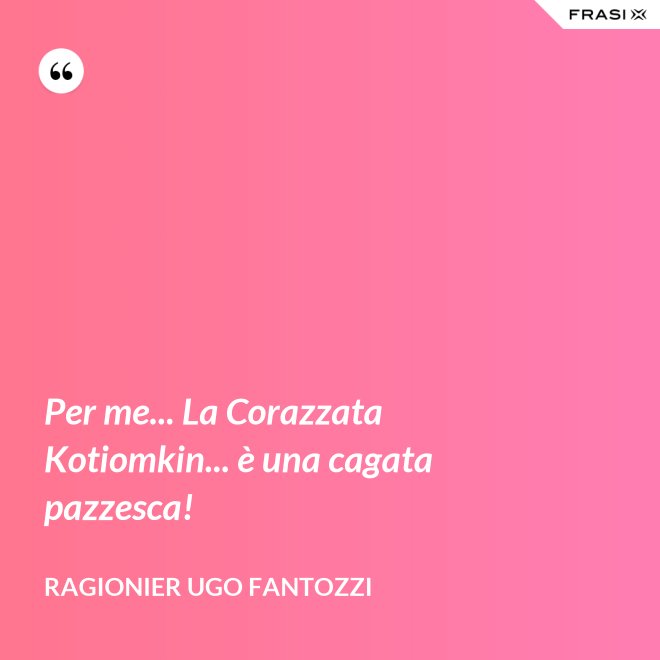 Per me... La Corazzata Kotiomkin... è una cagata pazzesca! - ragionier Ugo Fantozzi