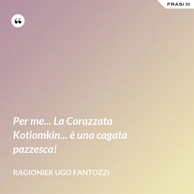 Per me... La Corazzata Kotiomkin... è una cagata pazzesca! - ragionier Ugo Fantozzi