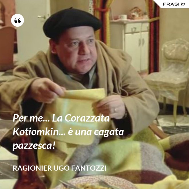 Per me... La Corazzata Kotiomkin... è una cagata pazzesca! - ragionier Ugo Fantozzi