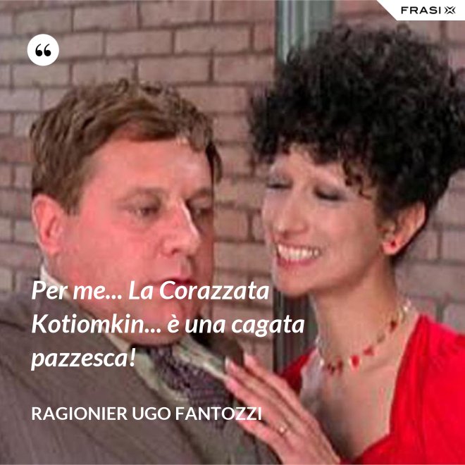 Per me... La Corazzata Kotiomkin... è una cagata pazzesca! - ragionier Ugo Fantozzi