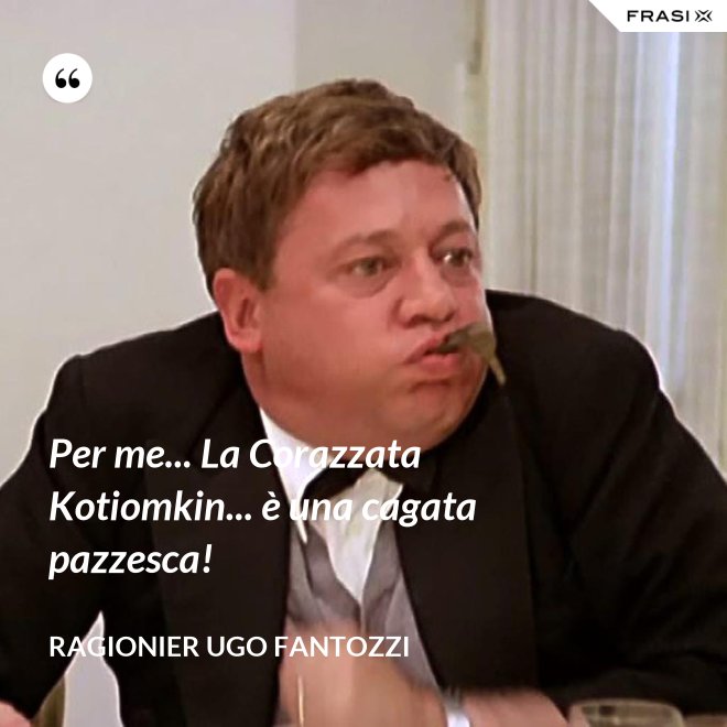 Per me... La Corazzata Kotiomkin... è una cagata pazzesca! - ragionier Ugo Fantozzi