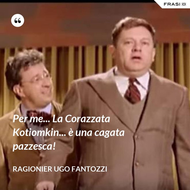 Per me... La Corazzata Kotiomkin... è una cagata pazzesca! - ragionier Ugo Fantozzi