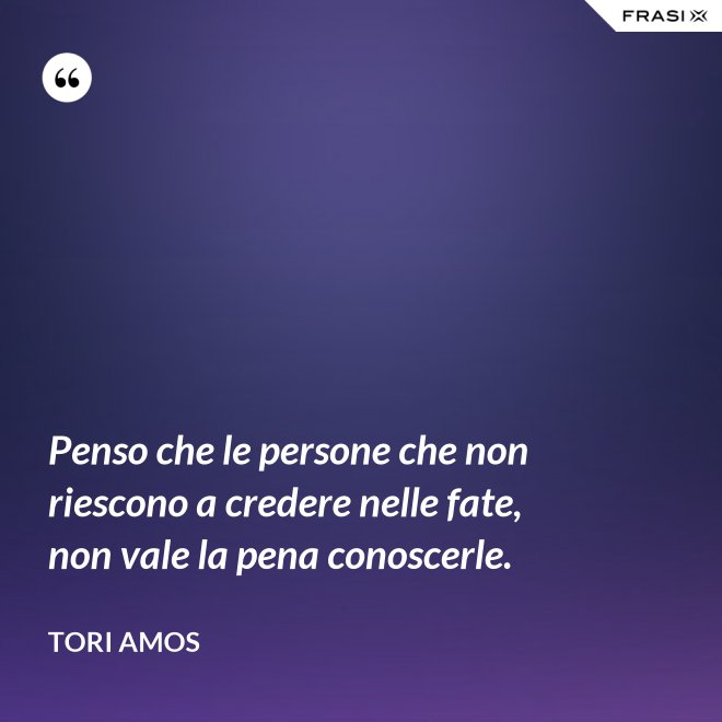 Penso che le persone che non riescono a credere nelle fate, non vale la pena conoscerle. - Tori Amos