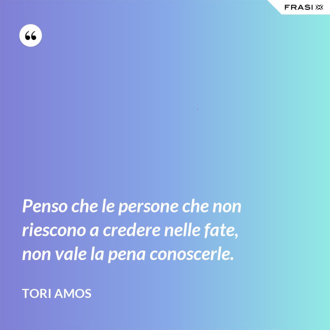 Penso che le persone che non riescono a credere nelle fate, non vale la pena conoscerle. - Tori Amos
