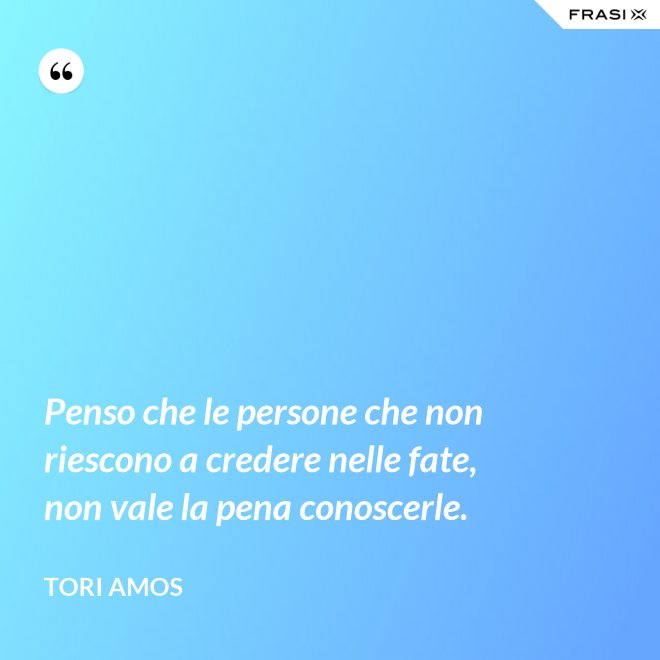 Penso che le persone che non riescono a credere nelle fate, non vale la pena conoscerle. - Tori Amos
