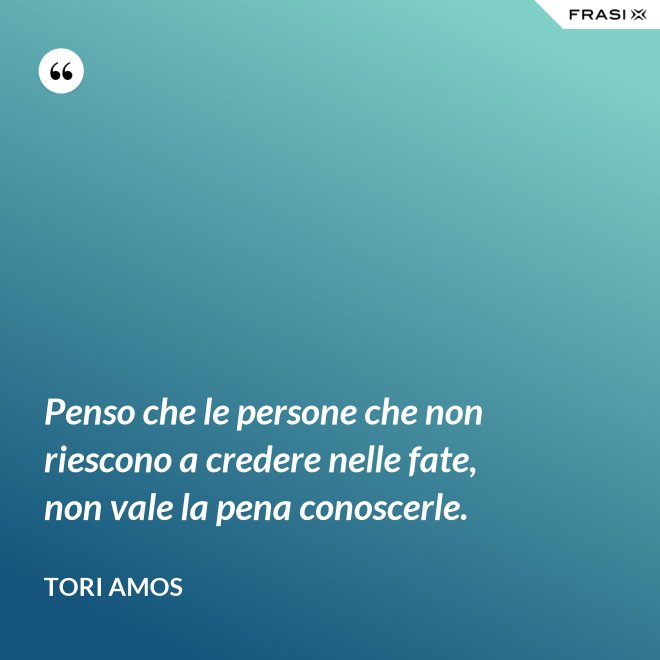 Penso che le persone che non riescono a credere nelle fate, non vale la pena conoscerle. - Tori Amos