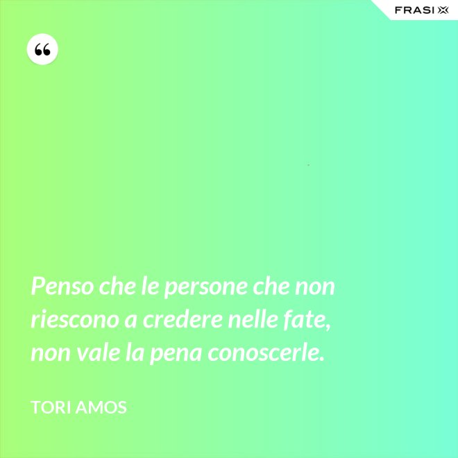 Penso che le persone che non riescono a credere nelle fate, non vale la pena conoscerle. - Tori Amos