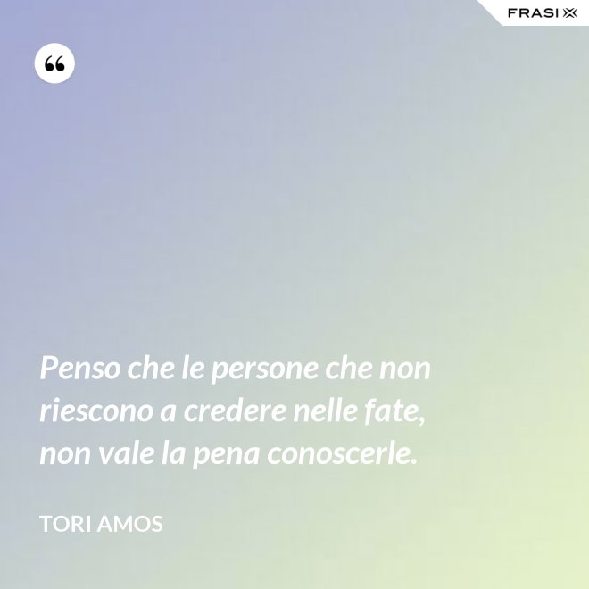 Penso che le persone che non riescono a credere nelle fate, non vale la pena conoscerle. - Tori Amos
