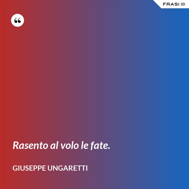 Rasento al volo le fate. - Giuseppe Ungaretti