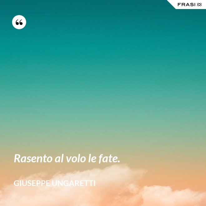 Rasento al volo le fate. - Giuseppe Ungaretti
