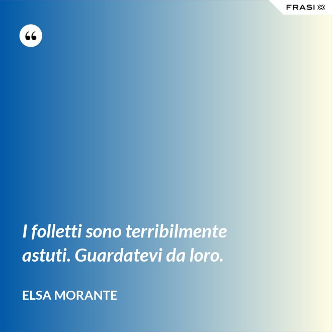 I folletti sono terribilmente astuti. Guardatevi da loro. - Elsa Morante