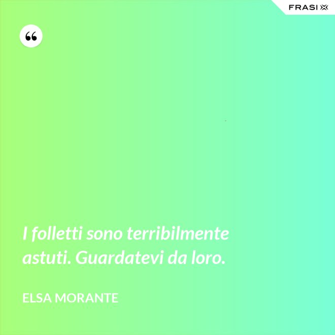 I folletti sono terribilmente astuti. Guardatevi da loro. - Elsa Morante