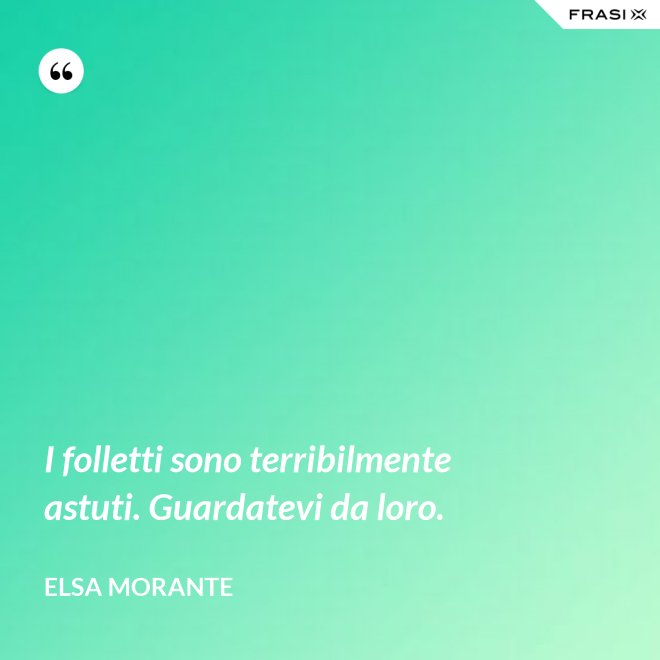 I folletti sono terribilmente astuti. Guardatevi da loro. - Elsa Morante