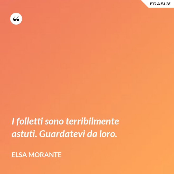 I folletti sono terribilmente astuti. Guardatevi da loro. - Elsa Morante