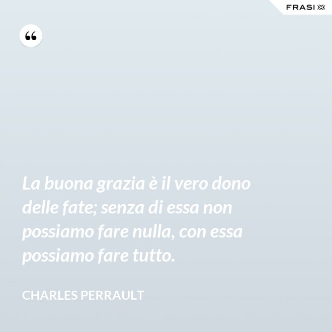 La buona grazia è il vero dono delle fate; senza di essa non possiamo fare nulla, con essa possiamo fare tutto. - Charles Perrault