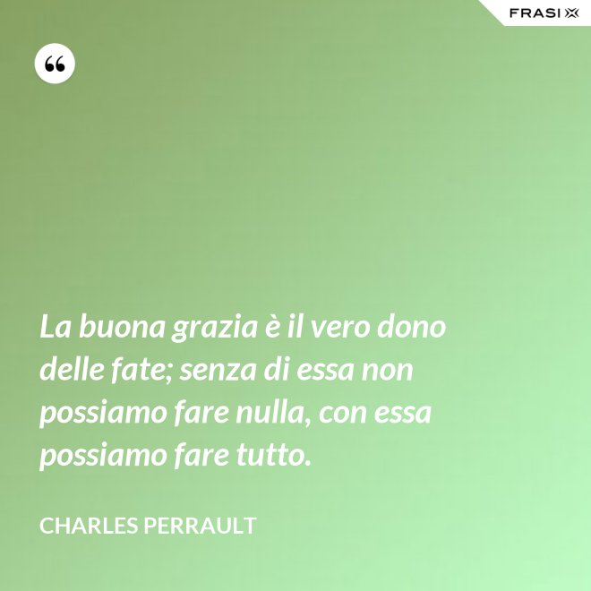 La buona grazia è il vero dono delle fate; senza di essa non possiamo fare nulla, con essa possiamo fare tutto. - Charles Perrault