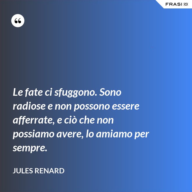 Le fate ci sfuggono. Sono radiose e non possono essere afferrate, e ciò che non possiamo avere, lo amiamo per sempre. - Jules Renard