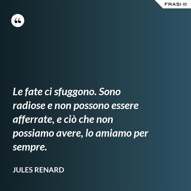 Le fate ci sfuggono. Sono radiose e non possono essere afferrate, e ciò che non possiamo avere, lo amiamo per sempre. - Jules Renard
