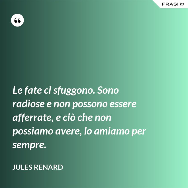 Le fate ci sfuggono. Sono radiose e non possono essere afferrate, e ciò che non possiamo avere, lo amiamo per sempre. - Jules Renard