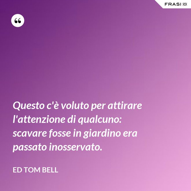 Questo c'è voluto per attirare l'attenzione di qualcuno: scavare fosse in giardino era passato inosservato. - Ed Tom Bell