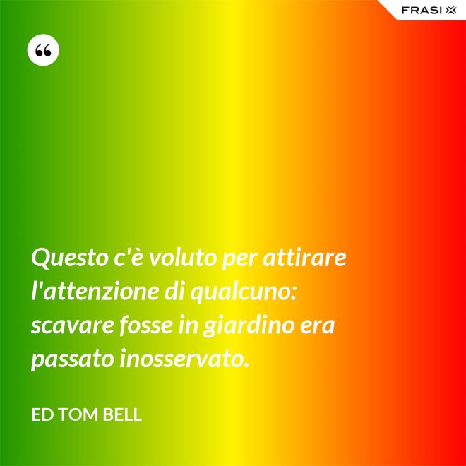 Questo c'è voluto per attirare l'attenzione di qualcuno: scavare fosse in giardino era passato inosservato. - Ed Tom Bell