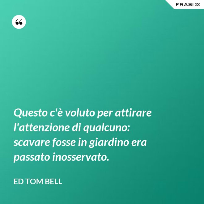 Questo c'è voluto per attirare l'attenzione di qualcuno: scavare fosse in giardino era passato inosservato. - Ed Tom Bell