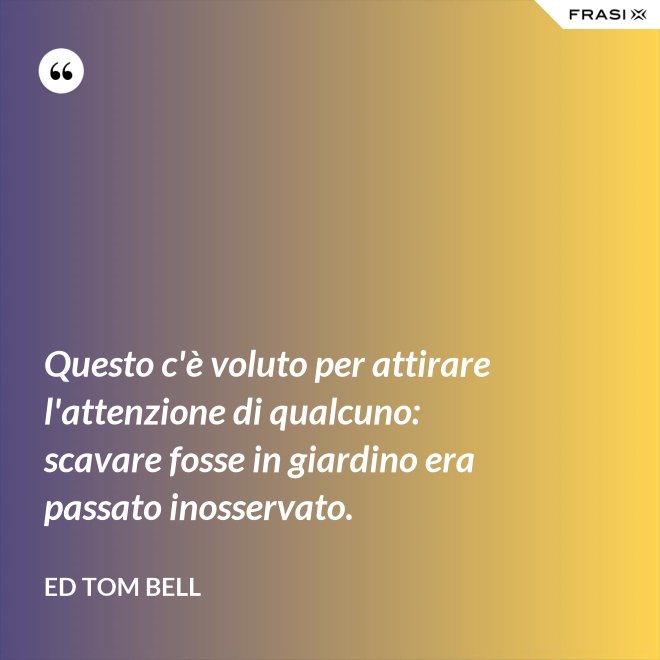 Questo c'è voluto per attirare l'attenzione di qualcuno: scavare fosse in giardino era passato inosservato. - Ed Tom Bell