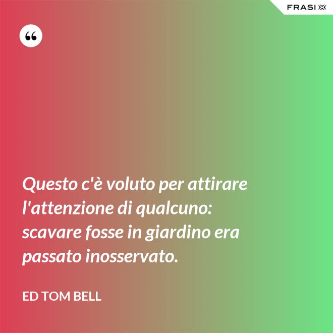 Questo c'è voluto per attirare l'attenzione di qualcuno: scavare fosse in giardino era passato inosservato. - Ed Tom Bell