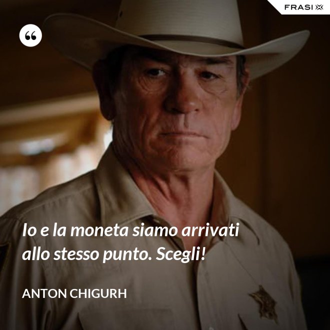 Io e la moneta siamo arrivati allo stesso punto. Scegli! - Anton Chigurh