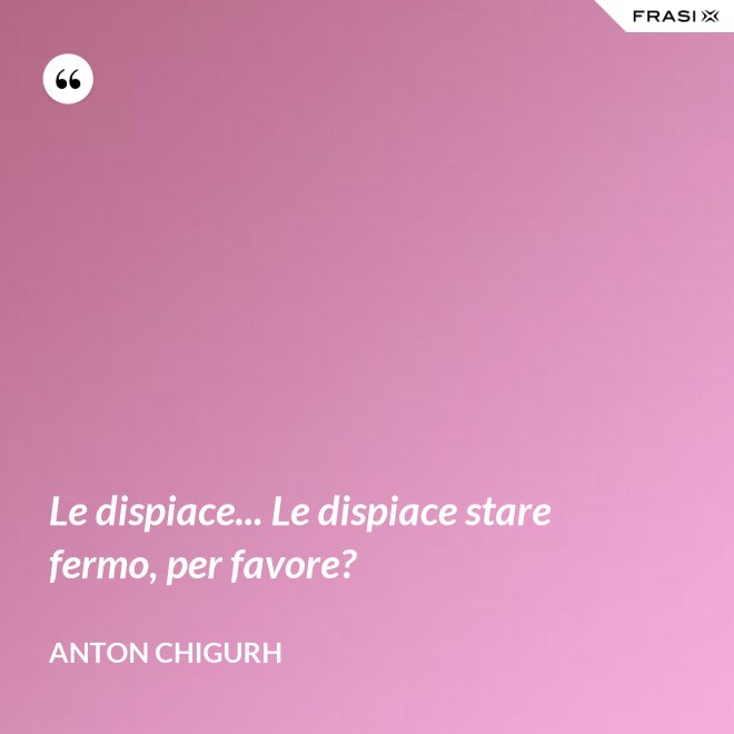 Le dispiace... Le dispiace stare fermo, per favore? - Anton Chigurh
