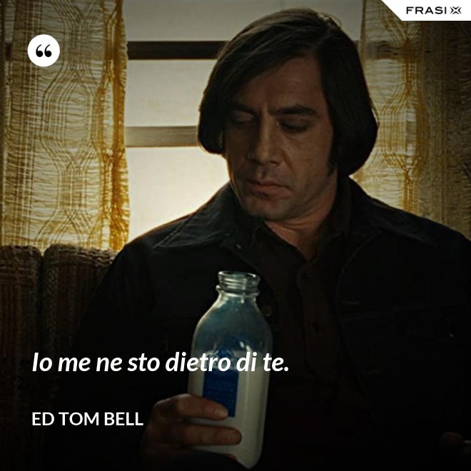 Io me ne sto dietro di te. - Ed Tom Bell