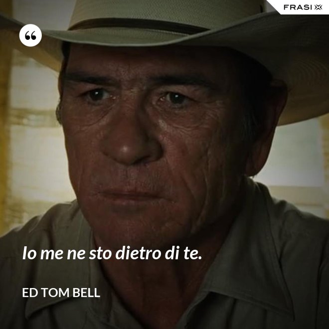 Io me ne sto dietro di te. - Ed Tom Bell