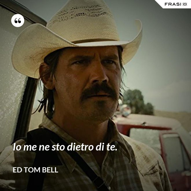 Io me ne sto dietro di te. - Ed Tom Bell