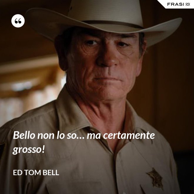 Bello non lo so… ma certamente grosso! - Ed Tom Bell
