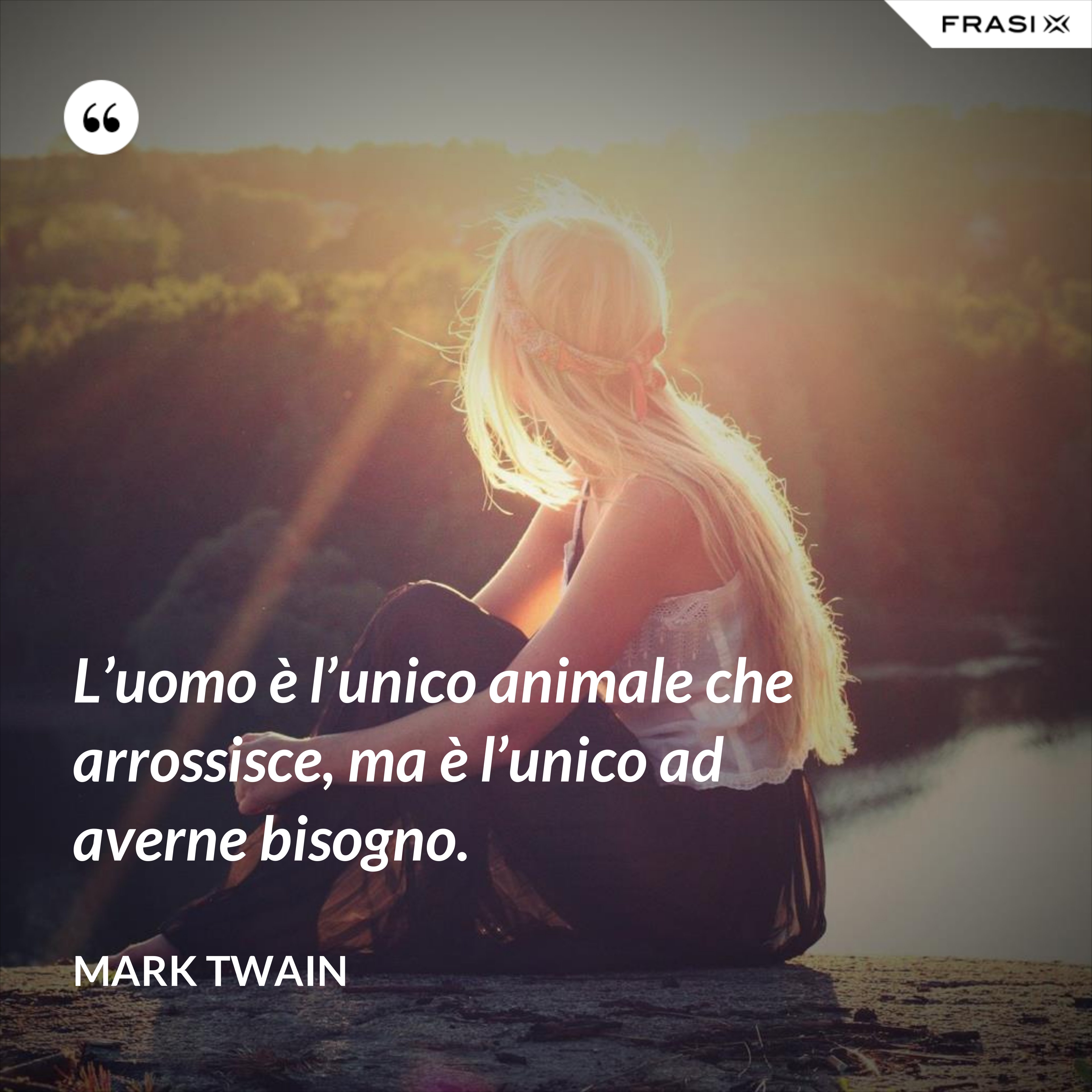 L’uomo è l’unico animale che arrossisce, ma è l’unico ad averne bisogno. - Mark Twain
