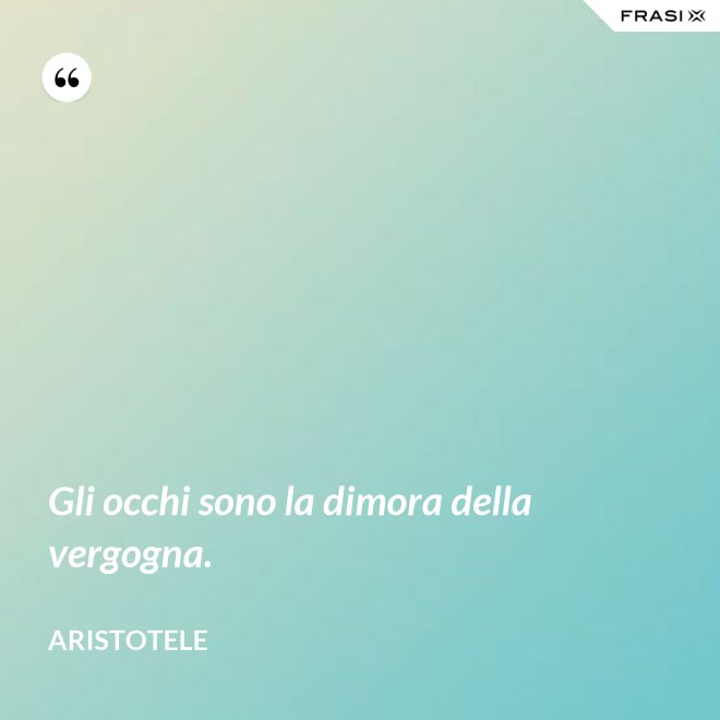 Gli occhi sono la dimora della vergogna. - Aristotele