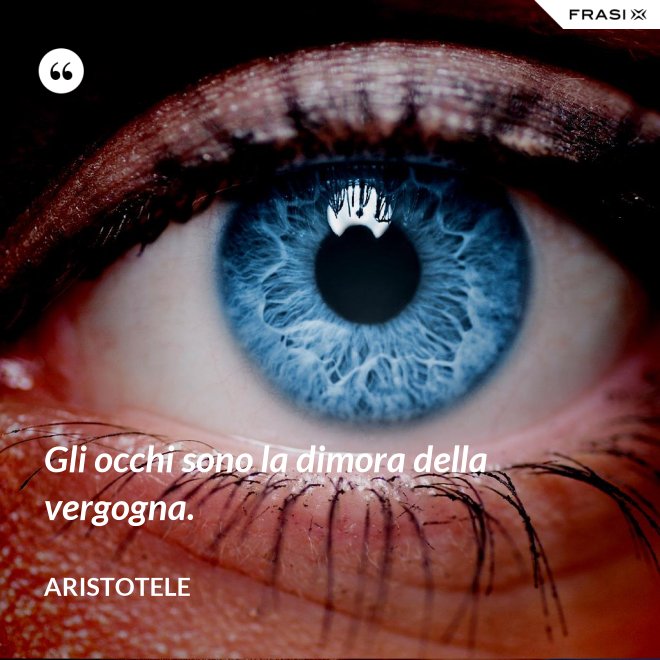Gli occhi sono la dimora della vergogna. - Aristotele