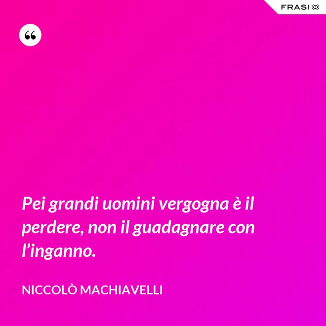 Pei grandi uomini vergogna è il perdere, non il guadagnare con l’inganno. - Niccolò Machiavelli