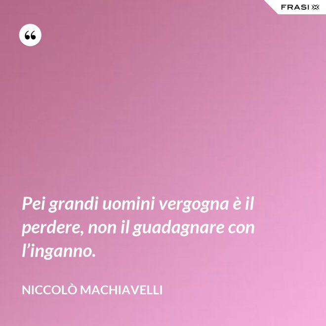 Pei grandi uomini vergogna è il perdere, non il guadagnare con l’inganno. - Niccolò Machiavelli