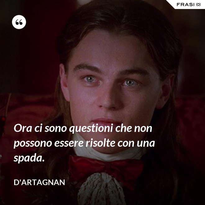 Ora ci sono questioni che non possono essere risolte con una spada. - D'Artagnan