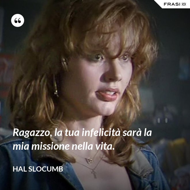 Ragazzo, la tua infelicità sarà la mia missione nella vita. - Hal Slocumb