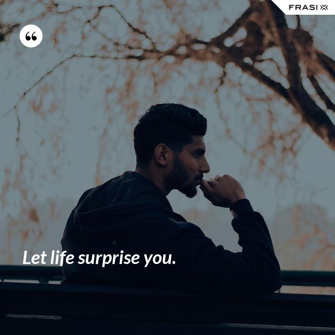 Let life surprise you. - Anonimo