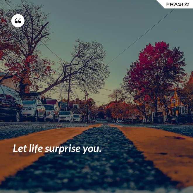 Let life surprise you. - Anonimo