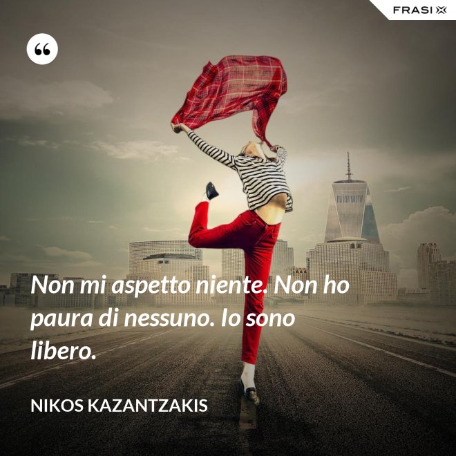 Non mi aspetto niente. Non ho paura di nessuno. Io sono libero. - Nikos Kazantzakis