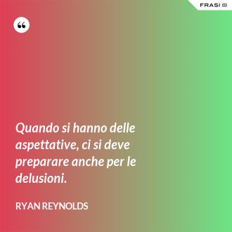 Quando si hanno delle aspettative, ci si deve preparare anche per le delusioni. - Ryan Reynolds