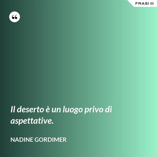 Il deserto è un luogo privo di aspettative. - Nadine Gordimer