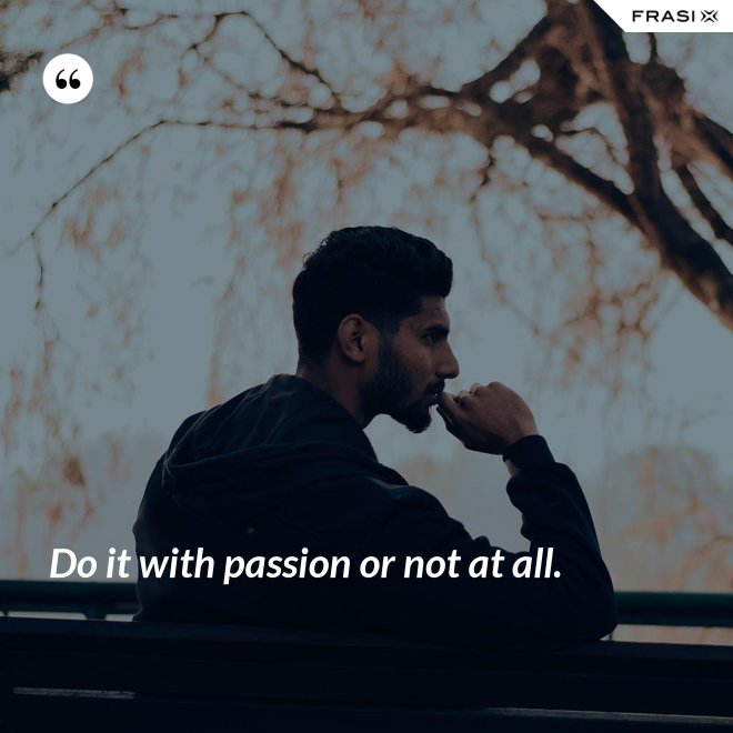 Do it with passion or not at all. - Anonimo