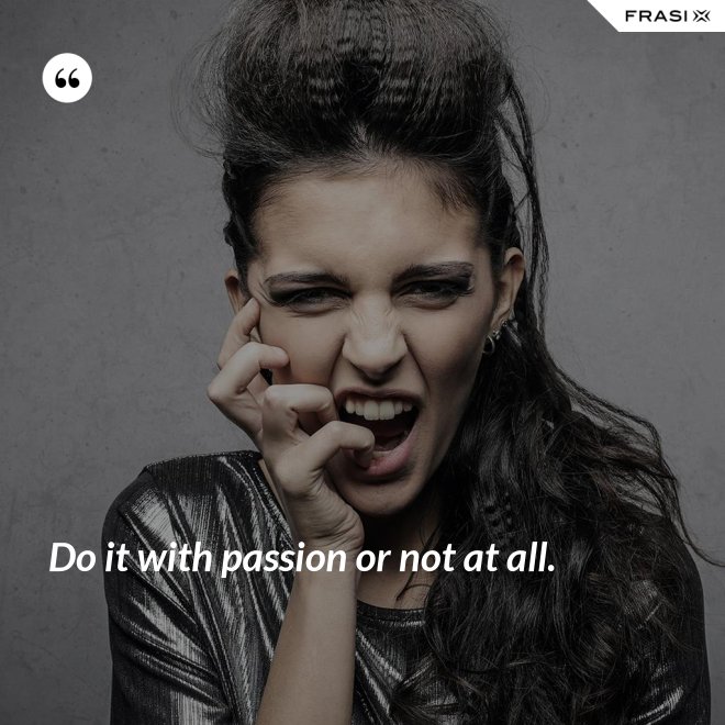 Do it with passion or not at all. - Anonimo